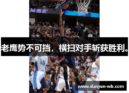 老鹰势不可挡，横扫对手斩获胜利。