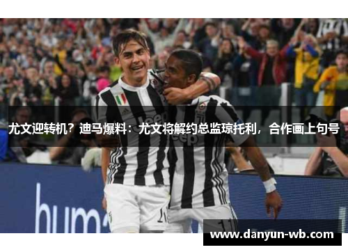 尤文迎转机？迪马爆料：尤文将解约总监琼托利，合作画上句号